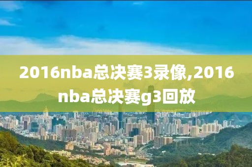 2016nba总决赛3录像,2016nba总决赛g3回放