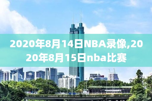 2020年8月14日NBA录像,2020年8月15日nba比赛