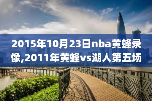 2015年10月23日nba黄蜂录像,2011年黄蜂vs湖人第五场