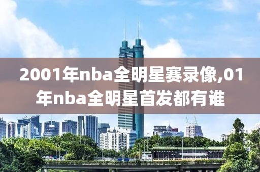 2001年nba全明星赛录像,01年nba全明星首发都有谁