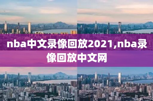 nba中文录像回放2021,nba录像回放中文网