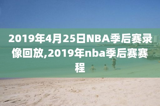 2019年4月25日NBA季后赛录像回放,2019年nba季后赛赛程
