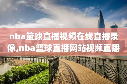 nba篮球直播视频在线直播录像,nba篮球直播网站视频直播