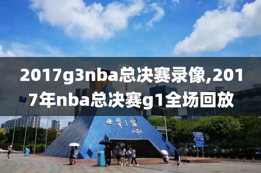 2017g3nba总决赛录像,2017年nba总决赛g1全场回放