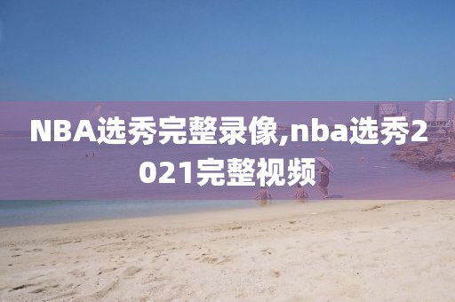 NBA选秀完整录像,nba选秀2021完整视频