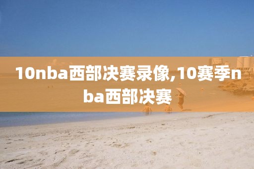 10nba西部决赛录像,10赛季nba西部决赛