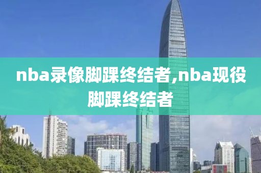 nba录像脚踝终结者,nba现役脚踝终结者