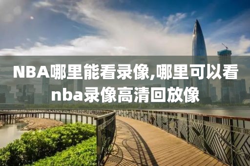 NBA哪里能看录像,哪里可以看nba录像高清回放像