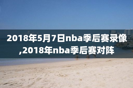 2018年5月7日nba季后赛录像,2018年nba季后赛对阵