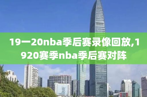 19一20nba季后赛录像回放,1920赛季nba季后赛对阵