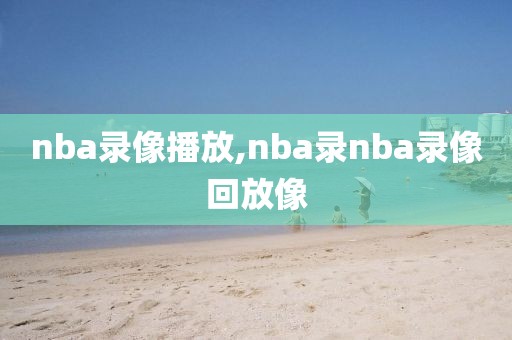 nba录像播放,nba录nba录像回放像