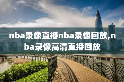 nba录像直播nba录像回放,nba录像高清直播回放