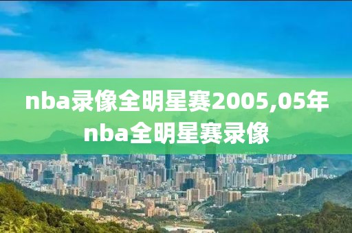 nba录像全明星赛2005,05年nba全明星赛录像