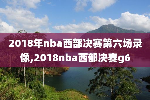 2018年nba西部决赛第六场录像,2018nba西部决赛g6