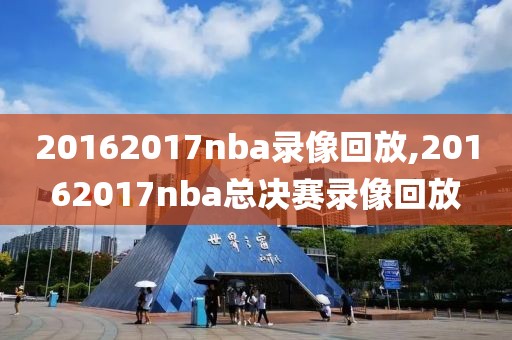 20162017nba录像回放,20162017nba总决赛录像回放