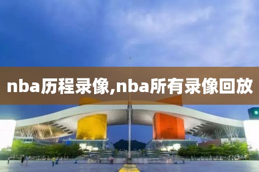 nba历程录像,nba所有录像回放