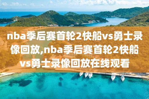 nba季后赛首轮2快船vs勇士录像回放,nba季后赛首轮2快船vs勇士录像回放在线观看