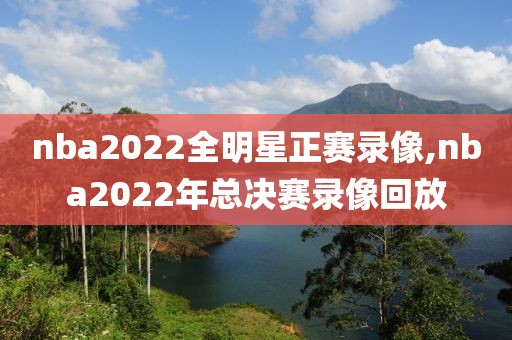 nba2022全明星正赛录像,nba2022年总决赛录像回放