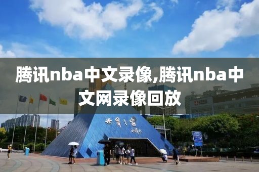 腾讯nba中文录像,腾讯nba中文网录像回放