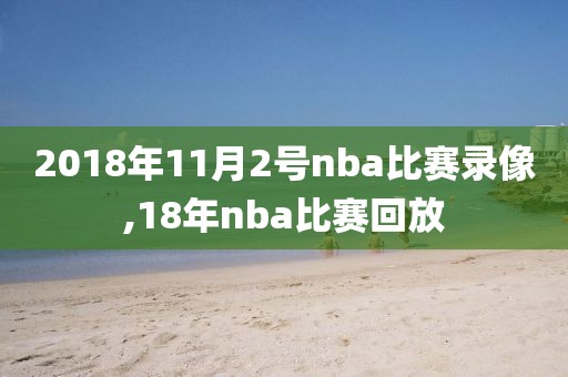 2018年11月2号nba比赛录像,18年nba比赛回放