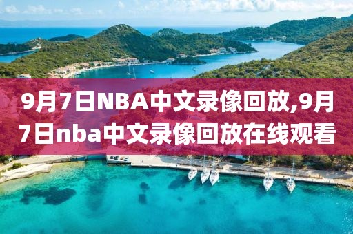9月7日NBA中文录像回放,9月7日nba中文录像回放在线观看