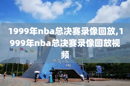 1999年nba总决赛录像回放,1999年nba总决赛录像回放视频
