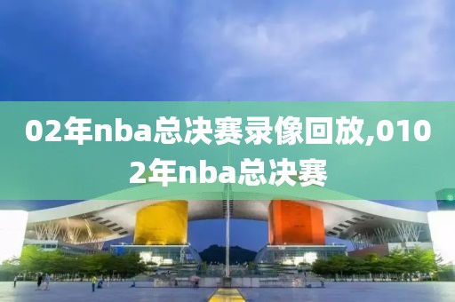 02年nba总决赛录像回放,0102年nba总决赛