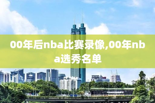 00年后nba比赛录像,00年nba选秀名单