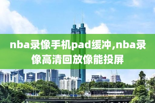 nba录像手机pad缓冲,nba录像高清回放像能投屏
