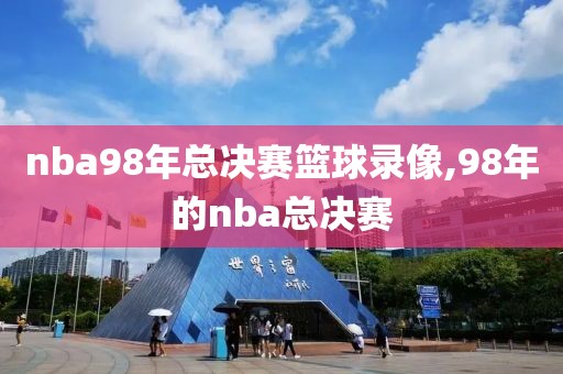 nba98年总决赛篮球录像,98年的nba总决赛