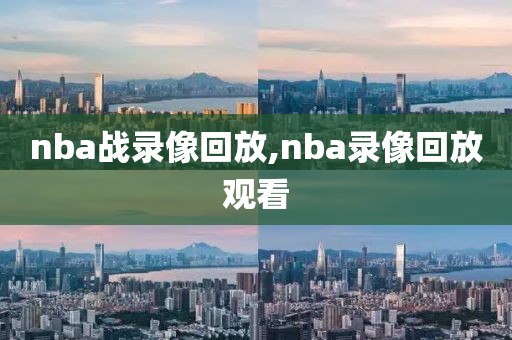 nba战录像回放,nba录像回放观看