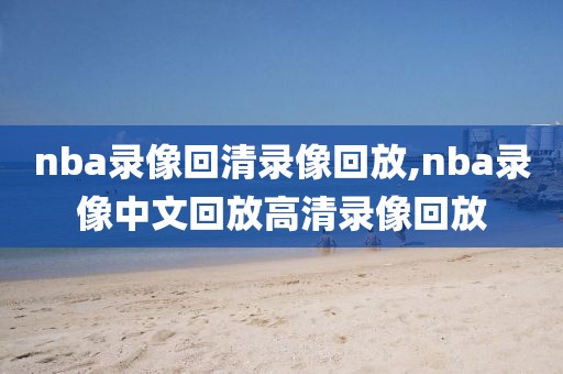 nba录像回清录像回放,nba录像中文回放高清录像回放