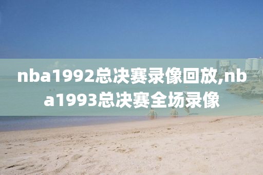 nba1992总决赛录像回放,nba1993总决赛全场录像