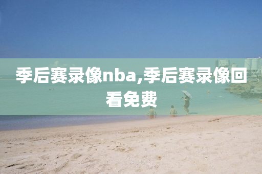 季后赛录像nba,季后赛录像回看免费