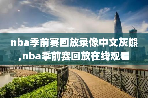 nba季前赛回放录像中文灰熊,nba季前赛回放在线观看