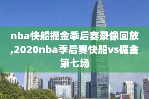 nba快船掘金季后赛录像回放,2020nba季后赛快船vs掘金第七场