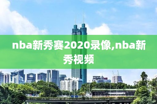 nba新秀赛2020录像,nba新秀视频