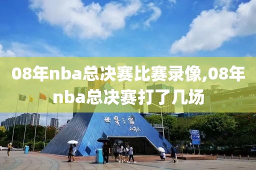 08年nba总决赛比赛录像,08年nba总决赛打了几场