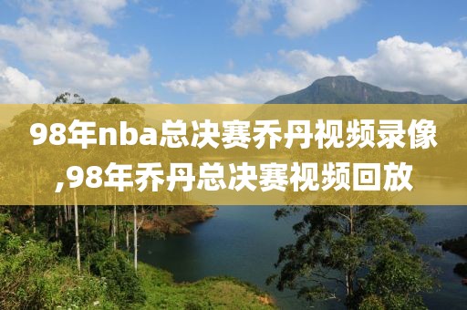 98年nba总决赛乔丹视频录像,98年乔丹总决赛视频回放