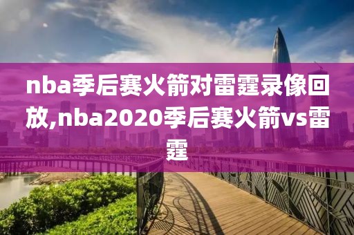 nba季后赛火箭对雷霆录像回放,nba2020季后赛火箭vs雷霆