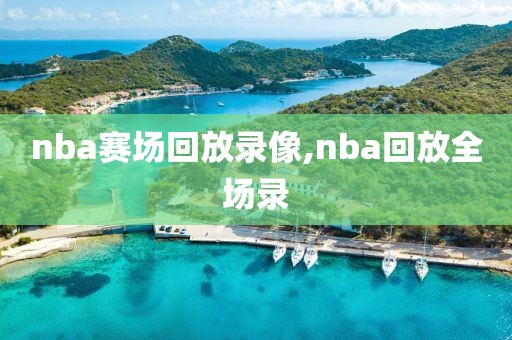 nba赛场回放录像,nba回放全场录