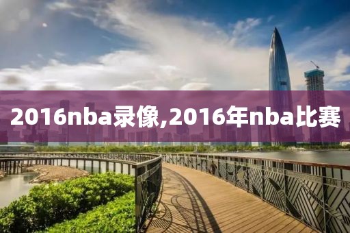 2016nba录像,2016年nba比赛