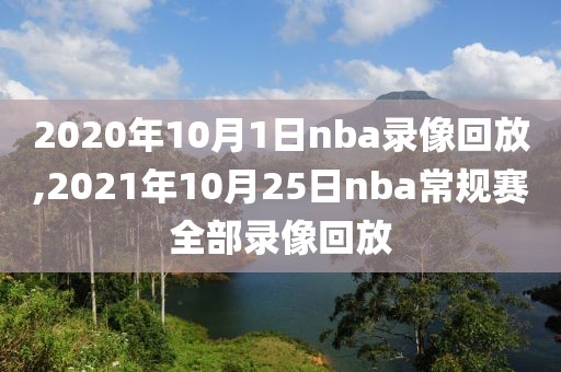 2020年10月1日nba录像回放,2021年10月25日nba常规赛全部录像回放