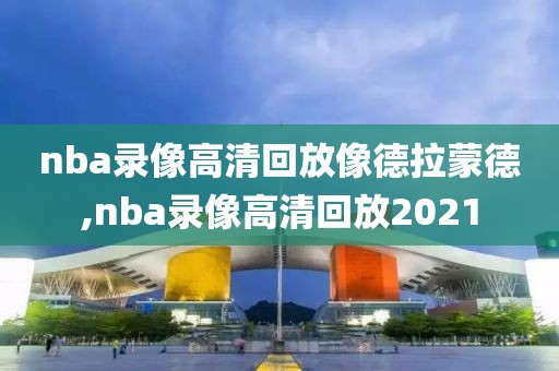 nba录像高清回放像德拉蒙德,nba录像高清回放2021