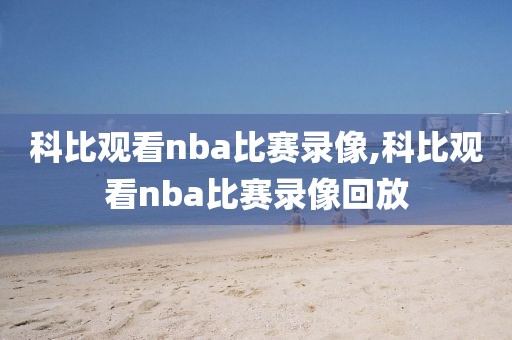 科比观看nba比赛录像,科比观看nba比赛录像回放