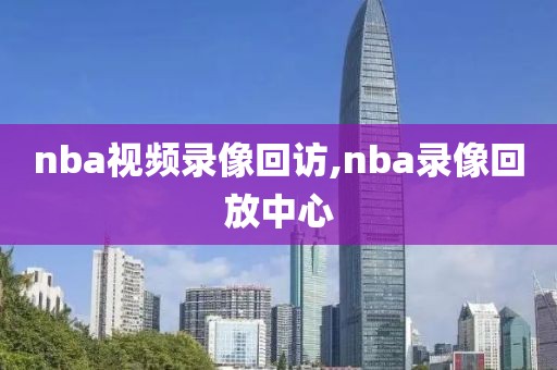 nba视频录像回访,nba录像回放中心
