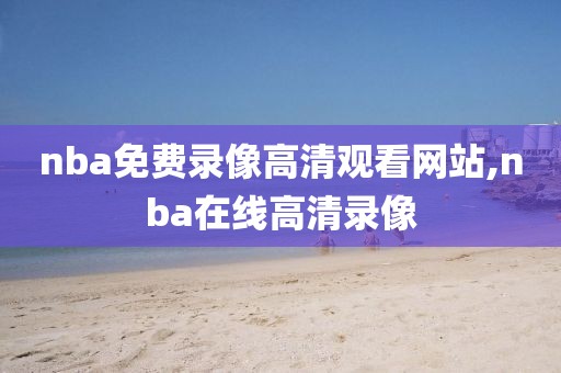 nba免费录像高清观看网站,nba在线高清录像