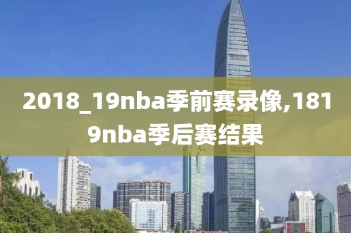 2018_19nba季前赛录像,1819nba季后赛结果