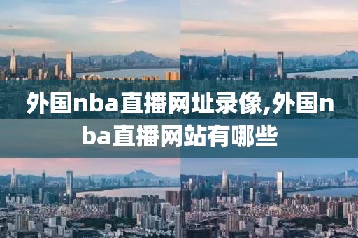 外国nba直播网址录像,外国nba直播网站有哪些
