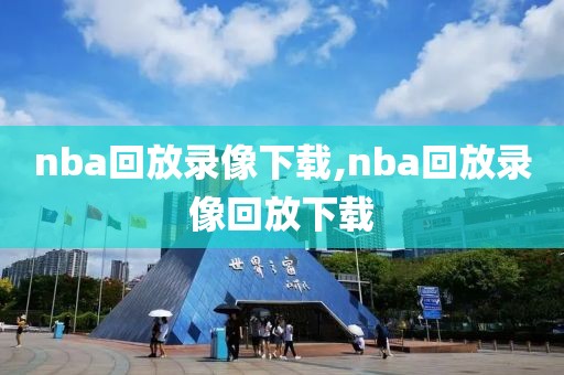 nba回放录像下载,nba回放录像回放下载